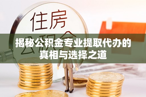 茂县揭秘公积金专业提取代办的真相与选择之道
