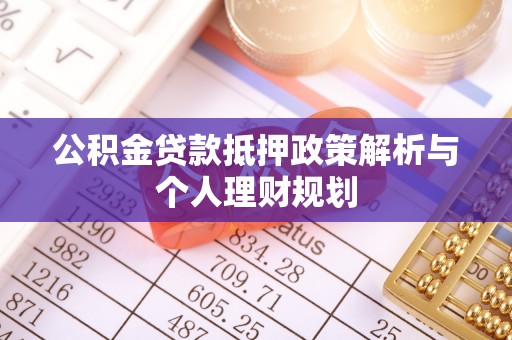 茂县公积金贷款抵押政策解析与个人理财规划