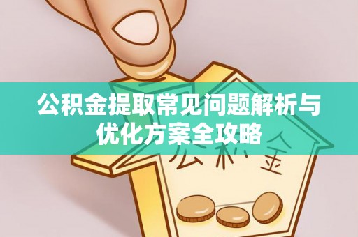 茂县公积金提取常见问题解析与优化方案全攻略