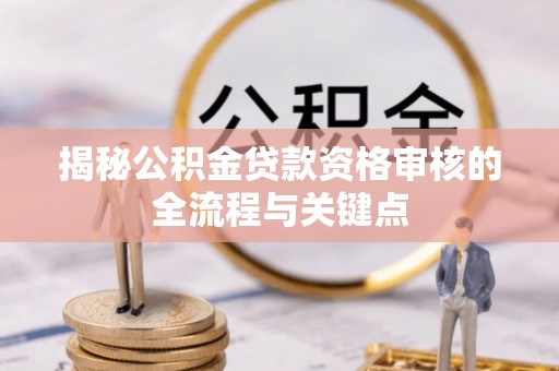 茂县揭秘公积金贷款资格审核的全流程与关键点