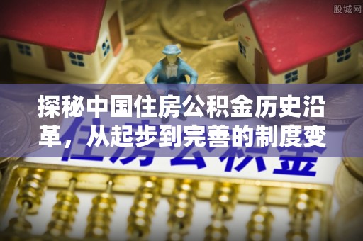 茂县探秘中国住房公积金历史沿革，从起步到完善的制度变迁