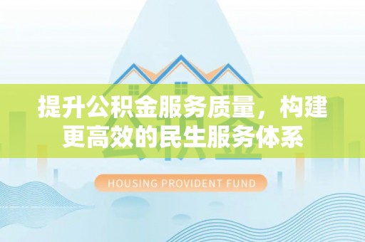 茂县提升公积金服务质量，构建更高效的民生服务体系