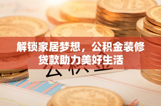 茂县解锁家居梦想，公积金装修贷款助力美好生活