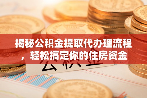 茂县揭秘公积金提取代办理流程，轻松搞定你的住房资金