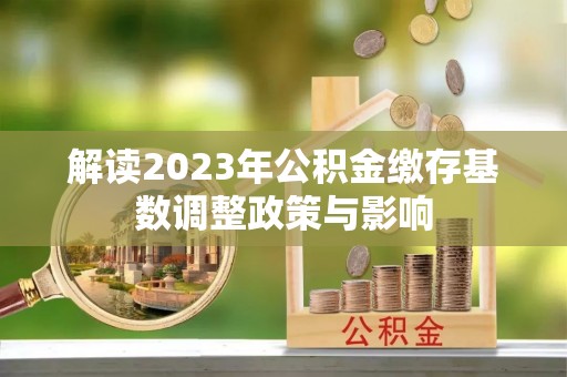 茂县解读2023年公积金缴存基数调整政策与影响