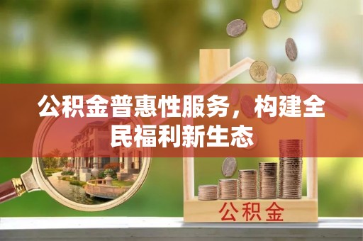 茂县公积金普惠性服务，构建全民福利新生态