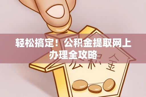 茂县轻松搞定！公积金提取网上办理全攻略