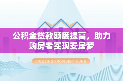 茂县公积金贷款额度提高，助力购房者实现安居梦