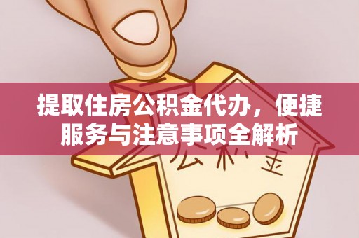 茂县提取住房公积金代办，便捷服务与注意事项全解析