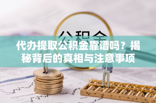 茂县代办提取公积金靠谱吗？揭秘背后的真相与注意事项