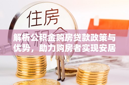茂县解析公积金购房贷款政策与优势，助力购房者实现安居梦想