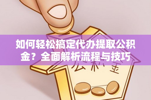 茂县如何轻松搞定代办提取公积金？全面解析流程与技巧