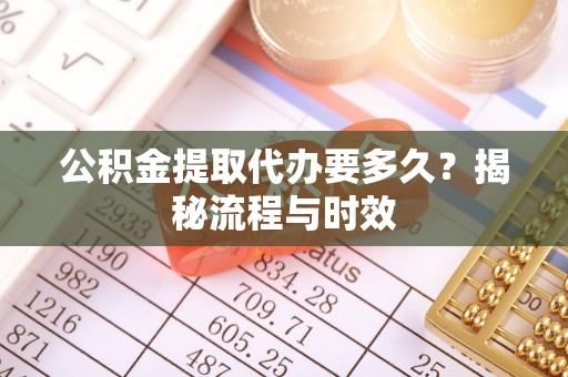 茂县公积金提取代办要多久？揭秘流程与时效