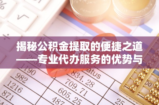 茂县揭秘公积金提取的便捷之道——专业代办服务的优势与选择