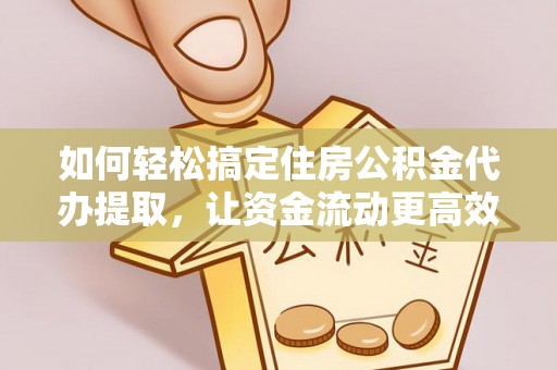 茂县如何轻松搞定住房公积金代办提取，让资金流动更高效