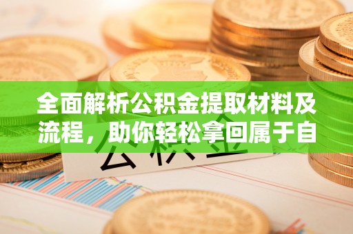 茂县全面解析公积金提取材料及流程，助你轻松拿回属于自己的钱