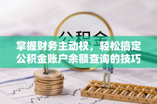 茂县掌握财务主动权，轻松搞定公积金账户余额查询的技巧与方法