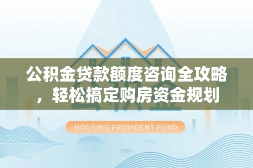 茂县公积金贷款额度咨询全攻略，轻松搞定购房资金规划