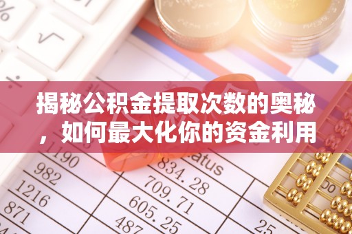 茂县揭秘公积金提取次数的奥秘，如何最大化你的资金利用？