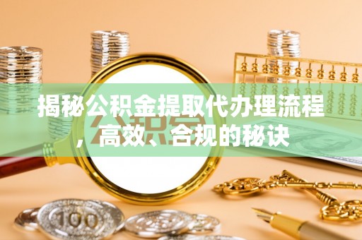 茂县揭秘公积金提取代办理流程，高效、合规的秘诀