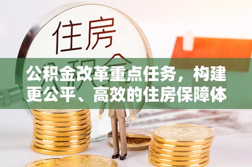 茂县公积金改革重点任务，构建更公平、高效的住房保障体系