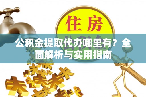 茂县公积金提取代办哪里有？全面解析与实用指南