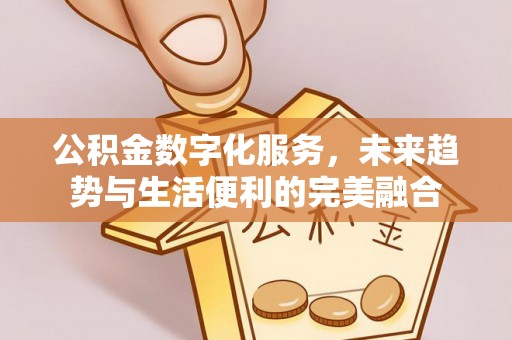 茂县公积金数字化服务，未来趋势与生活便利的完美融合