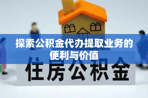 茂县探索公积金代办提取业务的便利与价值