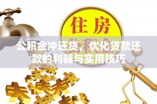 茂县公积金冲还贷，优化贷款还款的利器与实用技巧