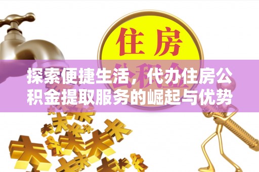 茂县探索便捷生活，代办住房公积金提取服务的崛起与优势
