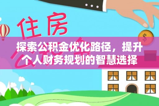茂县探索公积金优化路径，提升个人财务规划的智慧选择