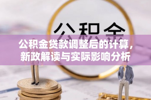 茂县公积金贷款调整后的计算，新政解读与实际影响分析
