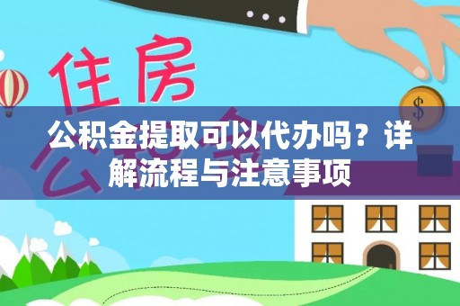 茂县公积金提取可以代办吗？详解流程与注意事项