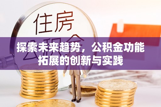 茂县探索未来趋势，公积金功能拓展的创新与实践