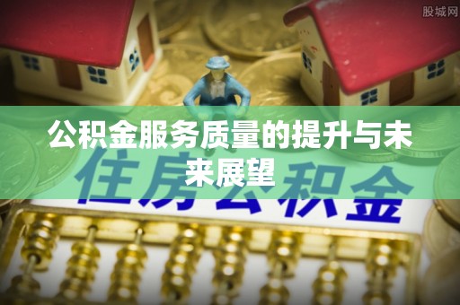 茂县公积金服务质量的提升与未来展望
