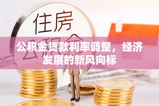 茂县公积金贷款利率调整，经济发展的新风向标