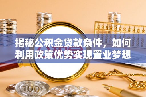 茂县揭秘公积金贷款条件，如何利用政策优势实现置业梦想