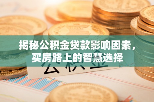 茂县揭秘公积金贷款影响因素，买房路上的智慧选择
