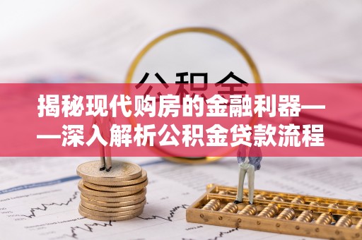 茂县揭秘现代购房的金融利器——深入解析公积金贷款流程