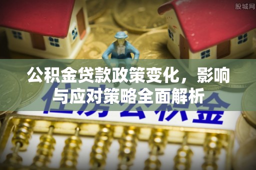 茂县公积金贷款政策变化，影响与应对策略全面解析