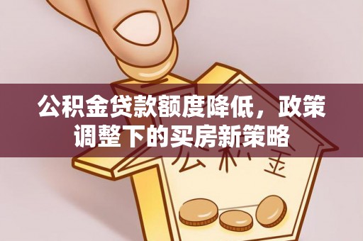 茂县公积金贷款额度降低，政策调整下的买房新策略