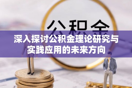 茂县深入探讨公积金理论研究与实践应用的未来方向