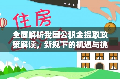 茂县全面解析我国公积金提取政策解读，新规下的机遇与挑战