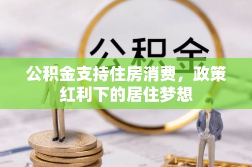 茂县公积金支持住房消费，政策红利下的居住梦想