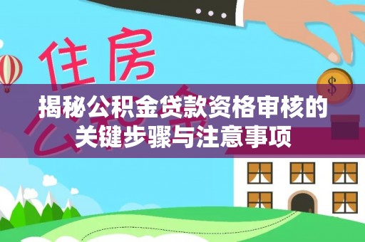 茂县揭秘公积金贷款资格审核的关键步骤与注意事项
