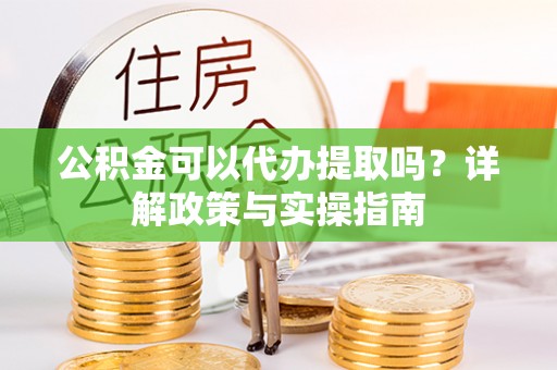 茂县公积金可以代办提取吗？详解政策与实操指南
