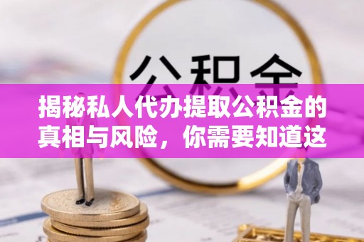 茂县揭秘私人代办提取公积金的真相与风险，你需要知道这些！