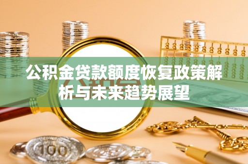 茂县公积金贷款额度恢复政策解析与未来趋势展望