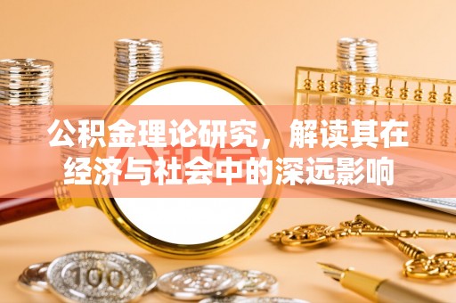 茂县公积金理论研究，解读其在经济与社会中的深远影响