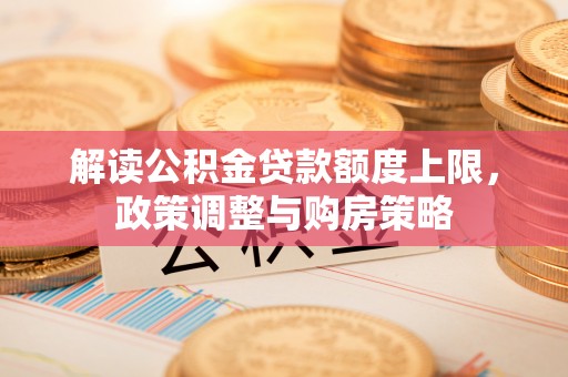 茂县解读公积金贷款额度上限，政策调整与购房策略